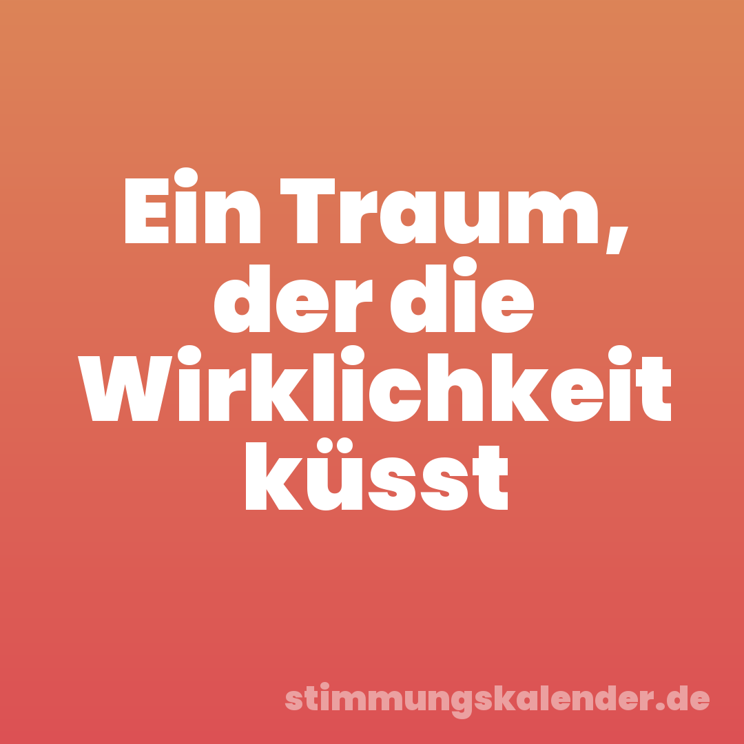 Ein Traum, der die Wirklichkeit küsst