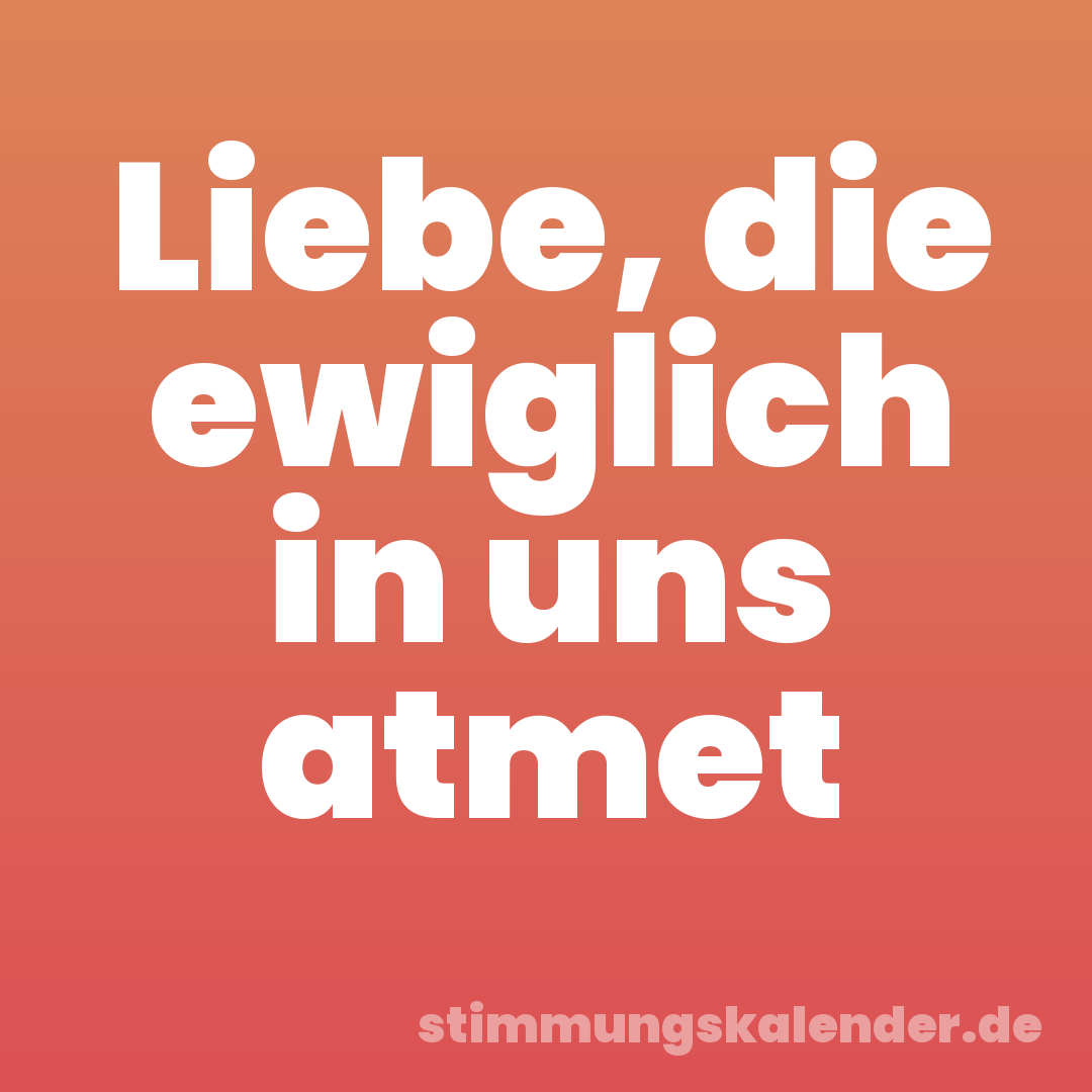 Liebe, die ewiglich in uns atmet