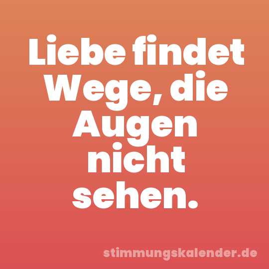 Liebe findet Wege, die Augen nicht sehen.