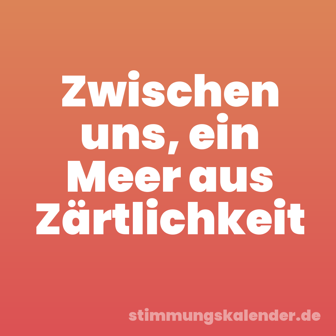 Zwischen uns, ein Meer aus Zärtlichkeit