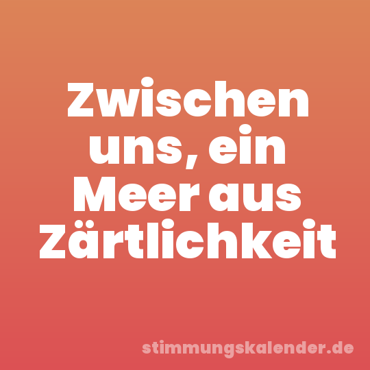 Zwischen uns, ein Meer aus Zärtlichkeit