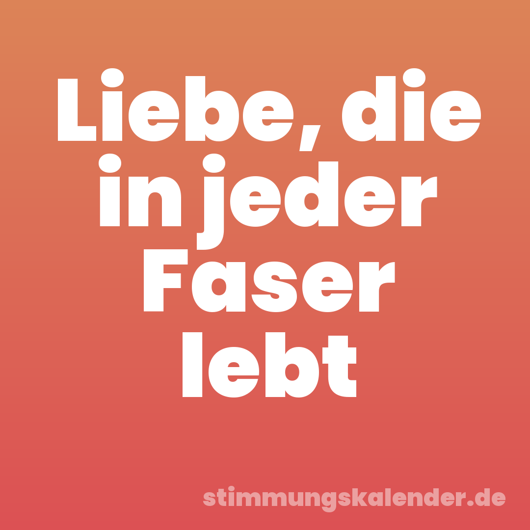 Liebe, die in jeder Faser lebt
