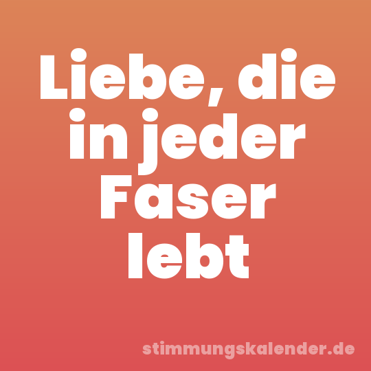 Liebe, die in jeder Faser lebt