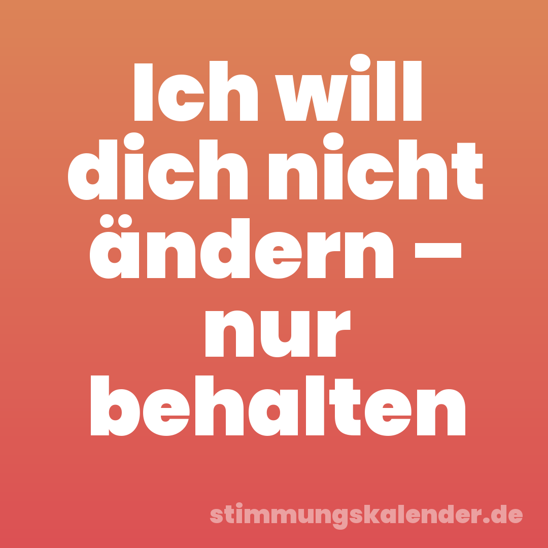 Ich will dich nicht ändern – nur behalten