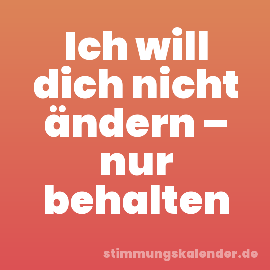 Ich will dich nicht ändern – nur behalten