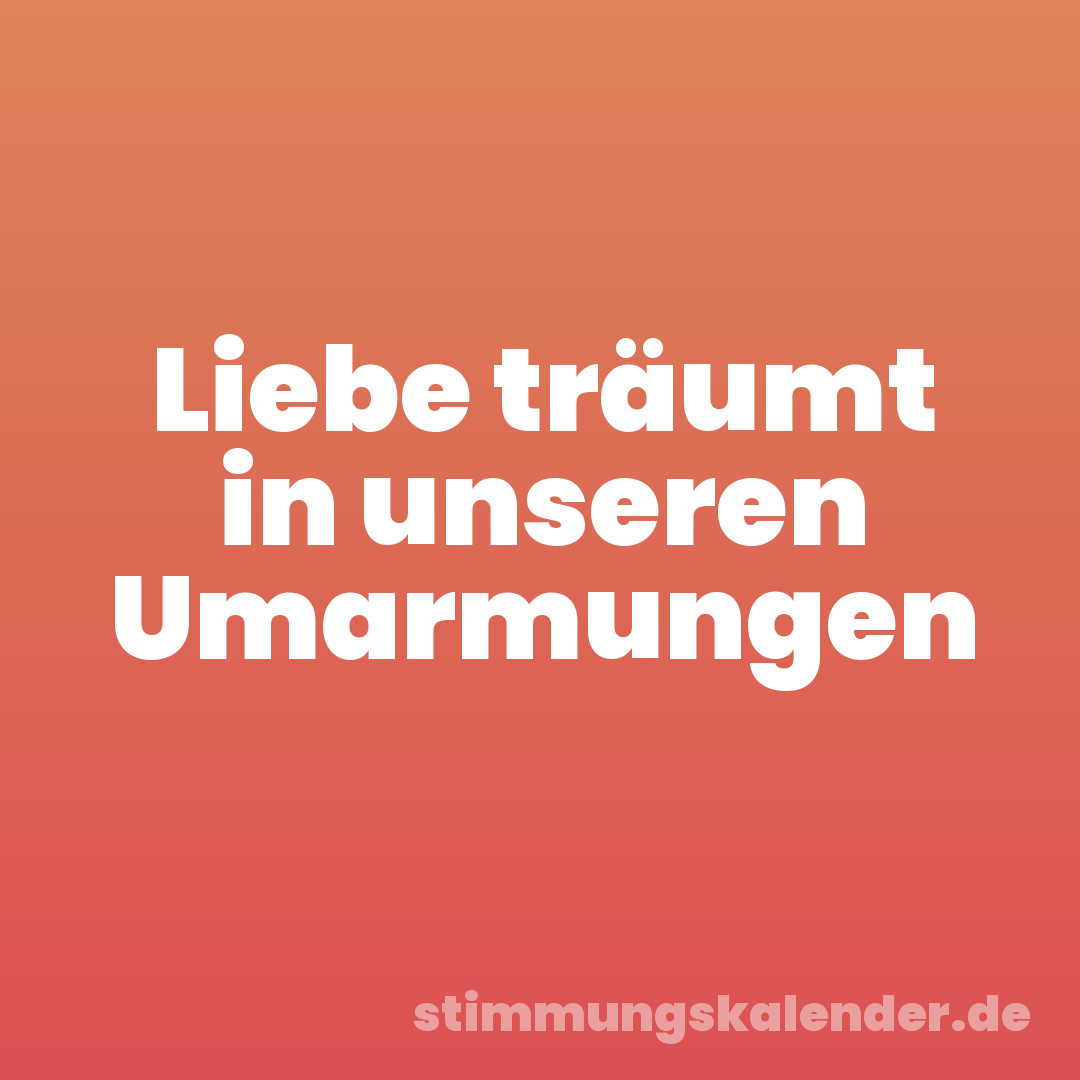 Liebe träumt in unseren Umarmungen