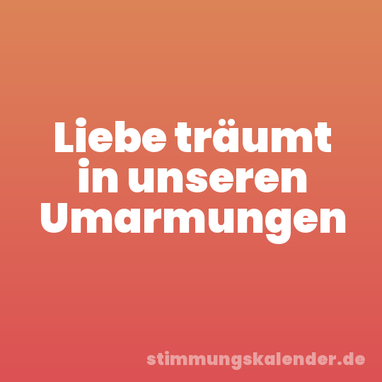 Liebe träumt in unseren Umarmungen