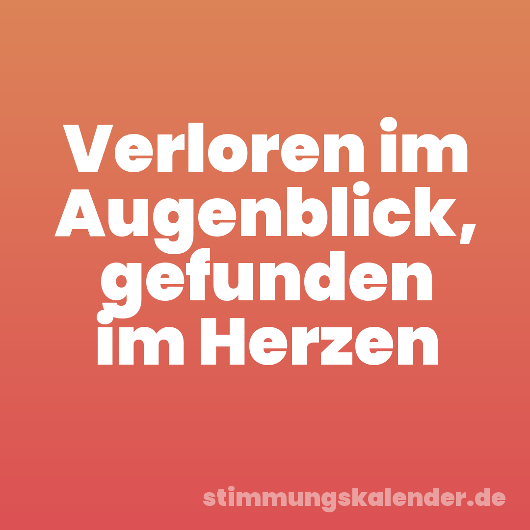 Verloren im Augenblick, gefunden im Herzen