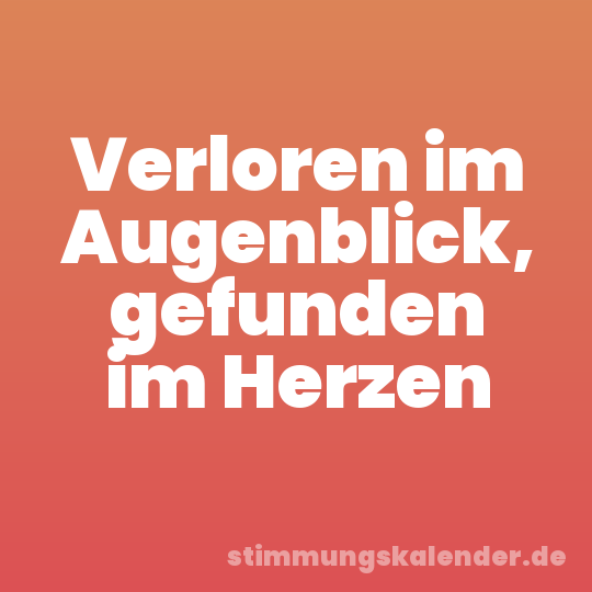 Verloren im Augenblick, gefunden im Herzen