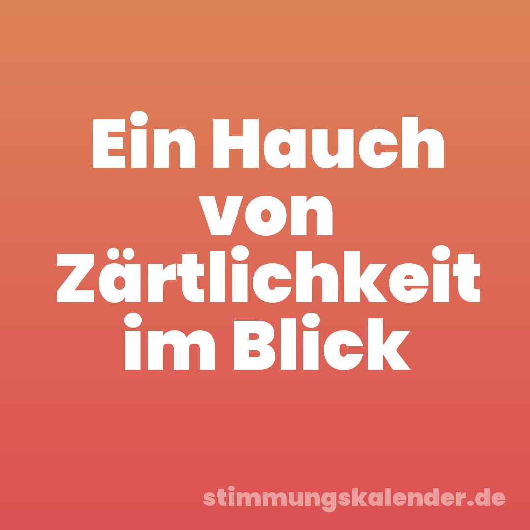 Ein Hauch von Zärtlichkeit im Blick