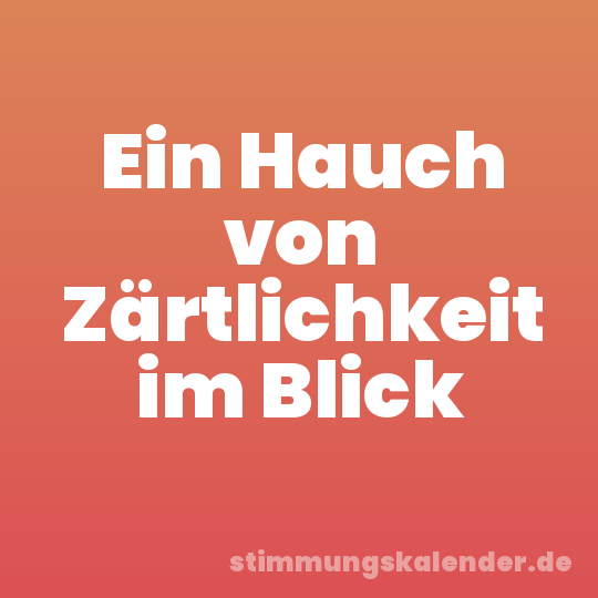 Ein Hauch von Zärtlichkeit im Blick