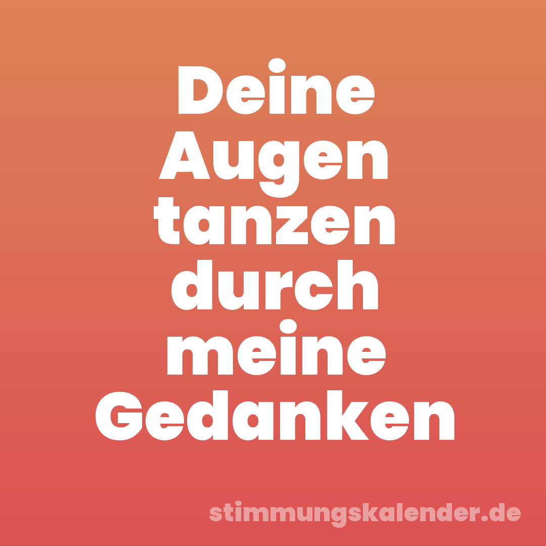 Deine Augen tanzen durch meine Gedanken