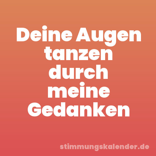 Deine Augen tanzen durch meine Gedanken