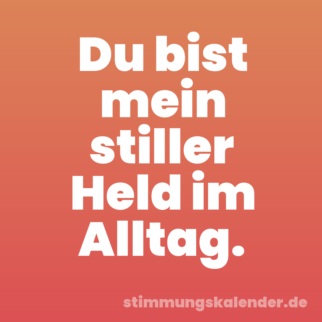 Du bist mein stiller Held im Alltag.