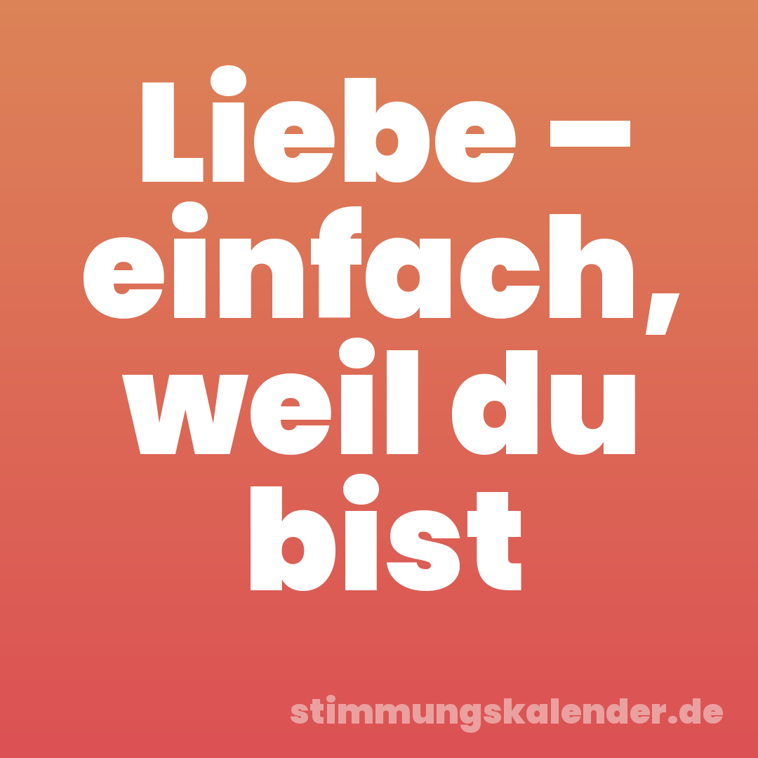 Liebe – einfach, weil du bist