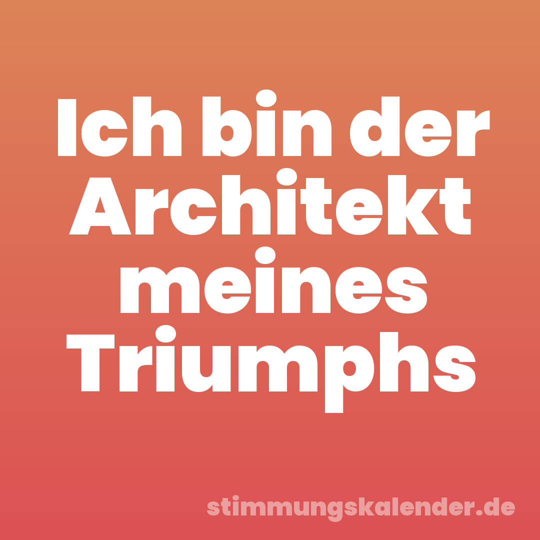 Ich bin der Architekt meines Triumphs