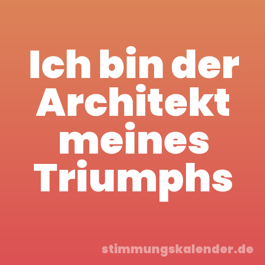 Ich bin der Architekt meines Triumphs