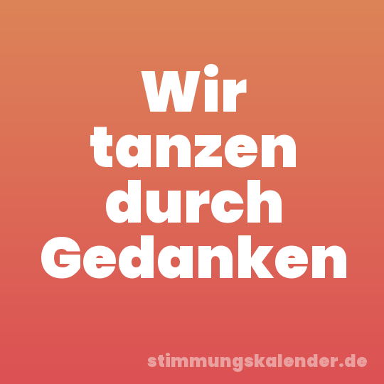 Wir tanzen durch Gedanken