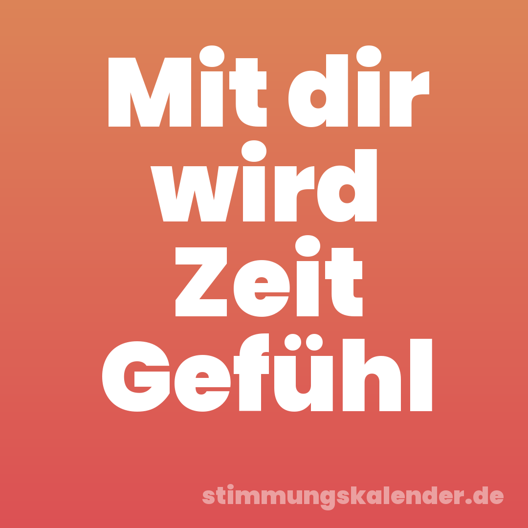 Mit dir wird Zeit Gefühl