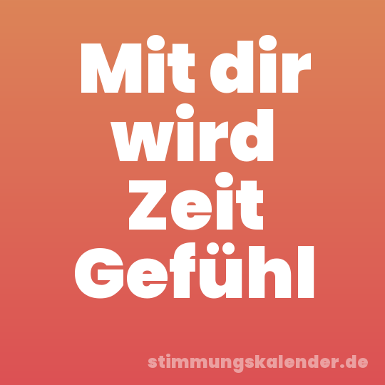 Mit dir wird Zeit Gefühl