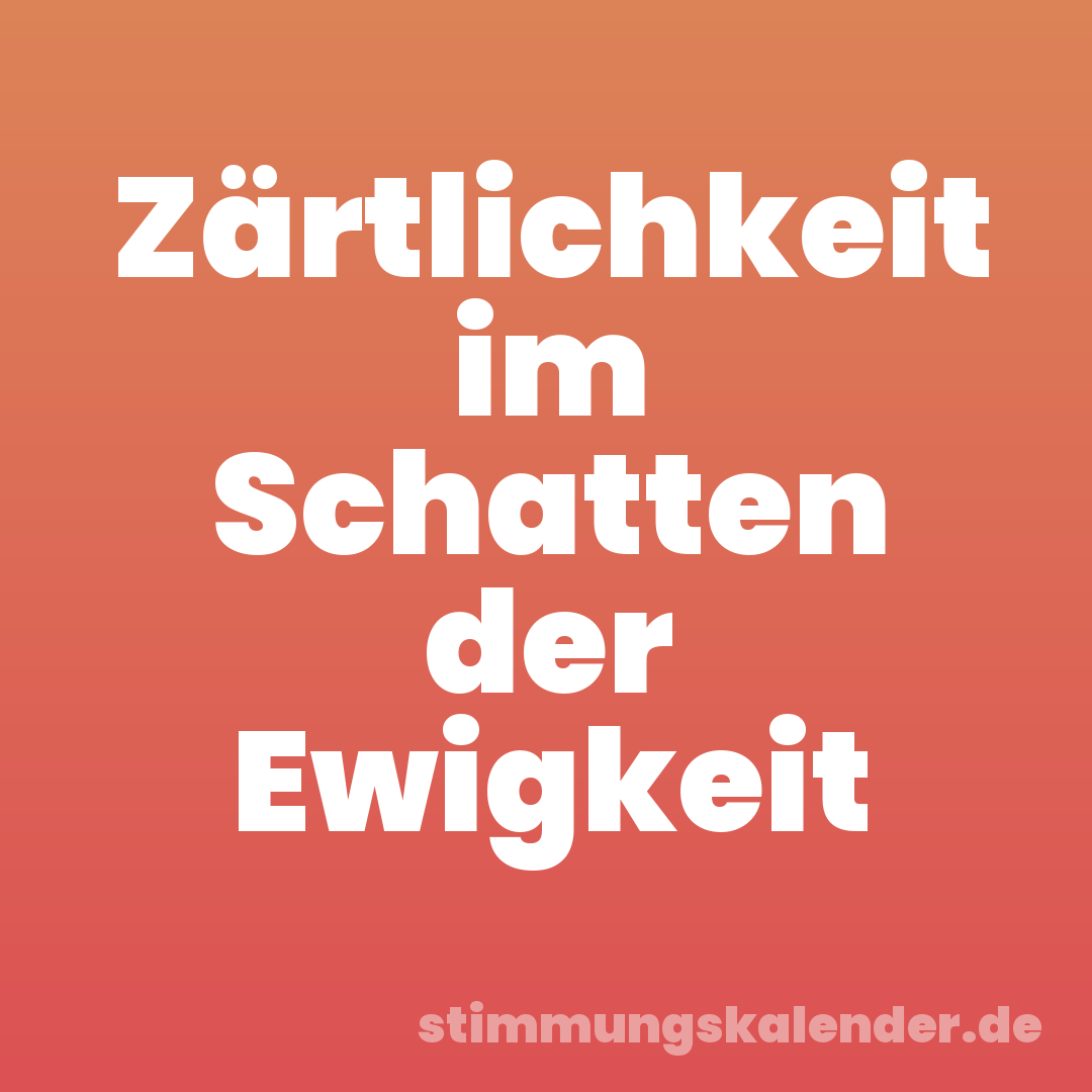 Zärtlichkeit im Schatten der Ewigkeit