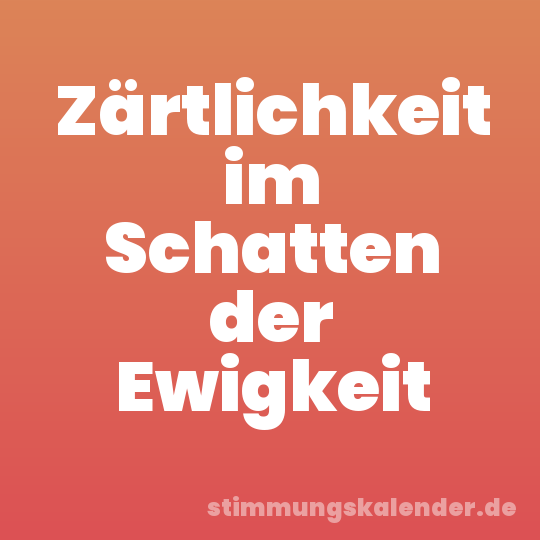 Zärtlichkeit im Schatten der Ewigkeit