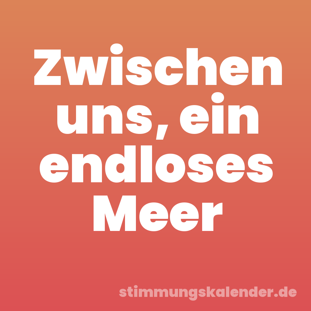 Zwischen uns, ein endloses Meer