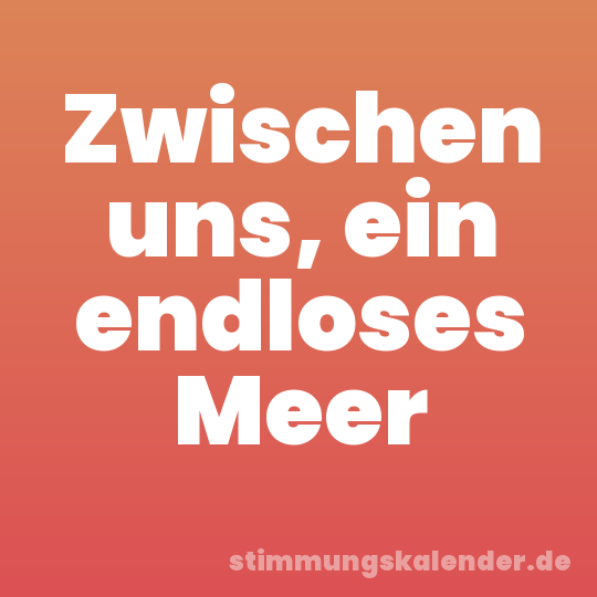 Zwischen uns, ein endloses Meer