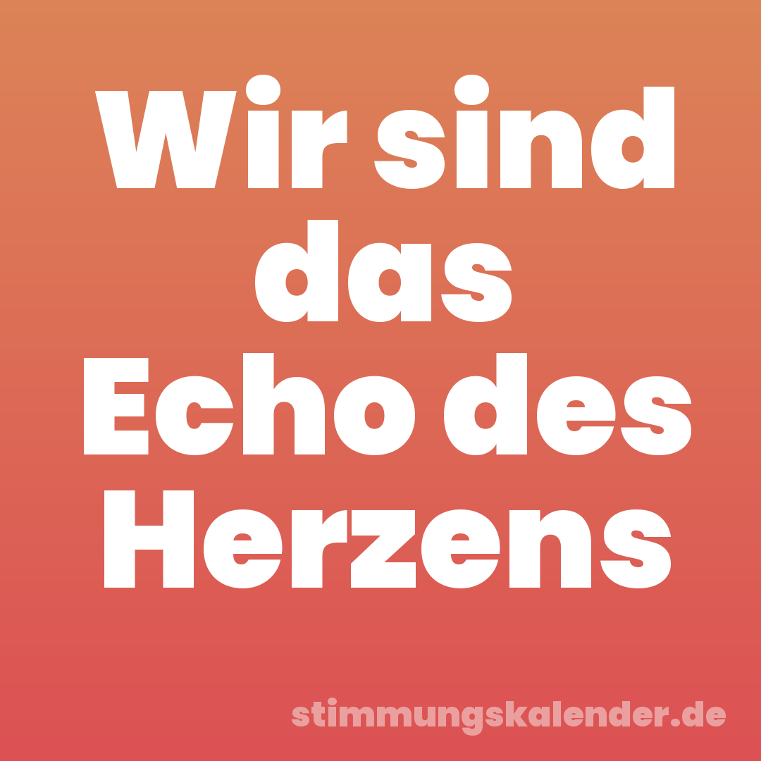 Wir sind das Echo des Herzens