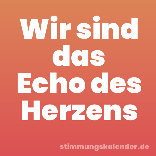 Wir sind das Echo des Herzens