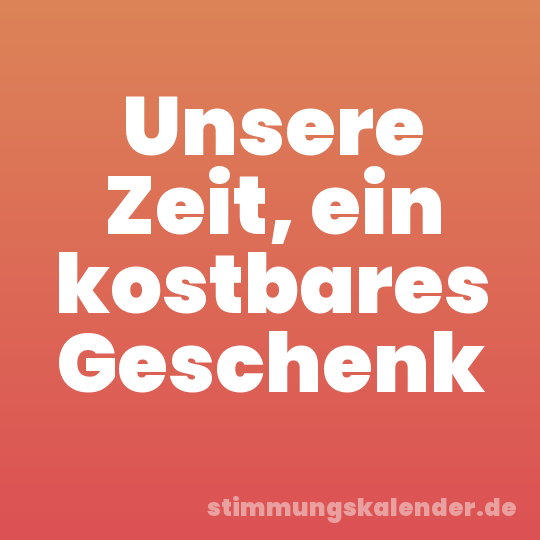 Unsere Zeit, ein kostbares Geschenk