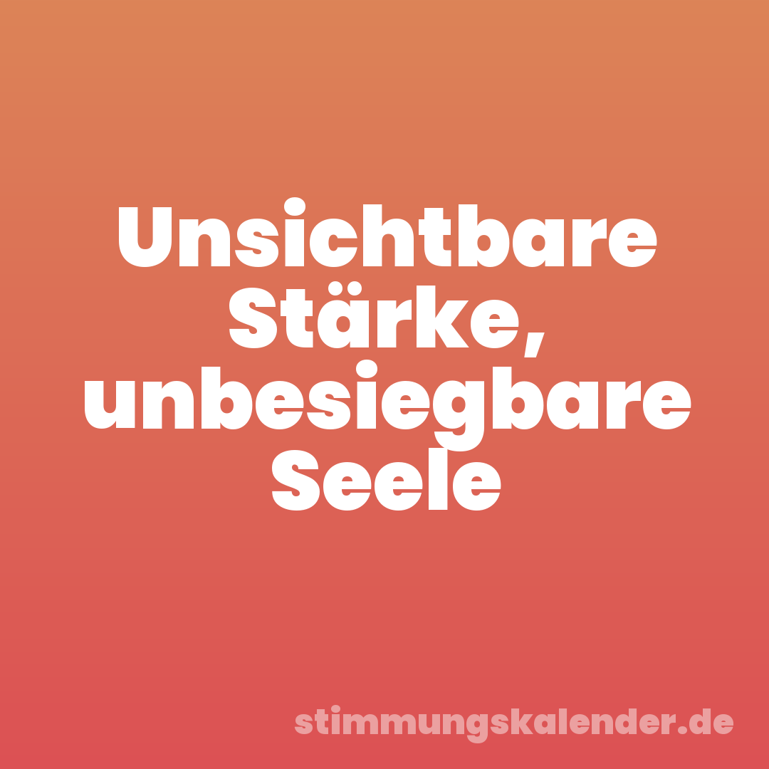 Unsichtbare Stärke, unbesiegbare Seele