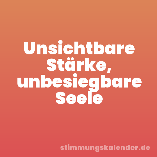 Unsichtbare Stärke, unbesiegbare Seele