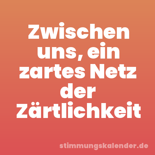 Zwischen uns, ein zartes Netz der Zärtlichkeit