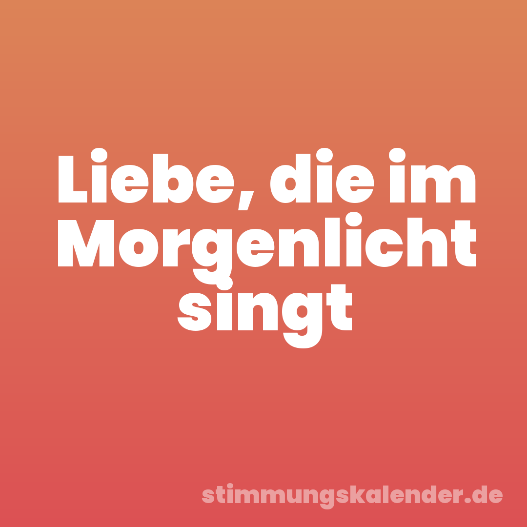 Liebe, die im Morgenlicht singt