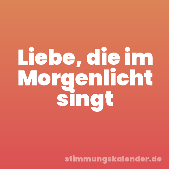 Liebe, die im Morgenlicht singt