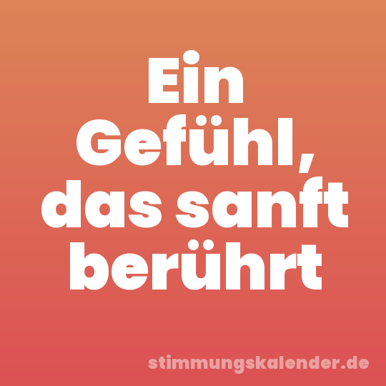 Ein Gefühl, das sanft berührt