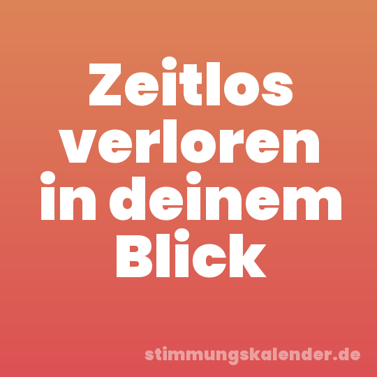 Zeitlos verloren in deinem Blick