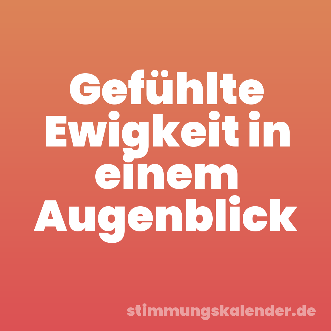 Gefühlte Ewigkeit in einem Augenblick