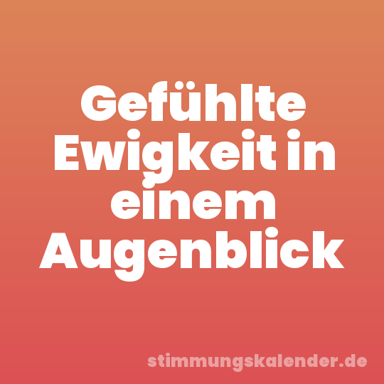 Gefühlte Ewigkeit in einem Augenblick