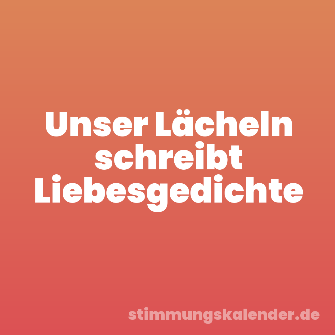 Unser Lächeln schreibt Liebesgedichte