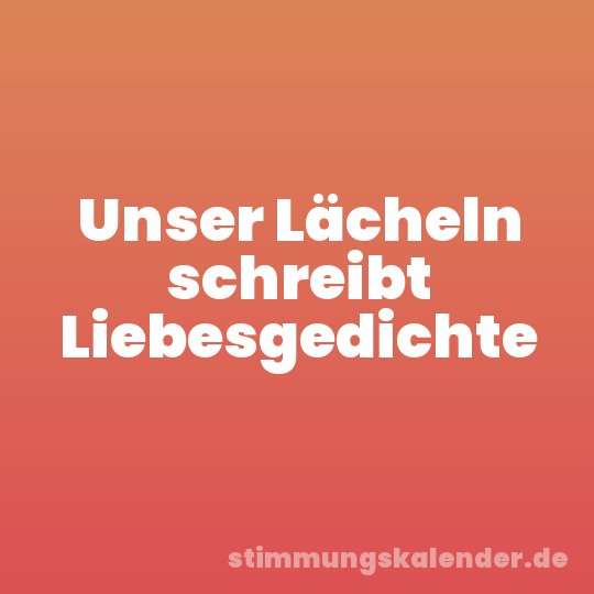 Unser Lächeln schreibt Liebesgedichte