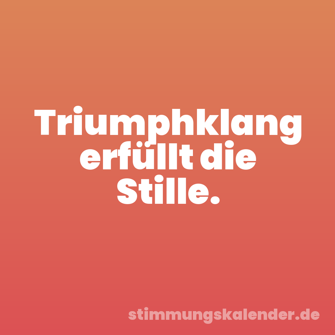 Triumphklang erfüllt die Stille.