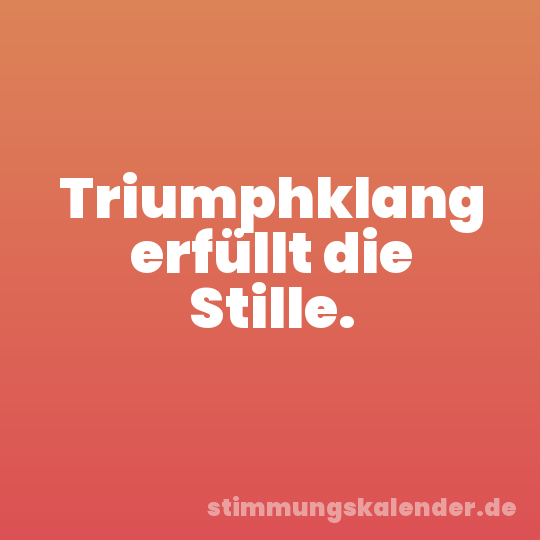 Triumphklang erfüllt die Stille.