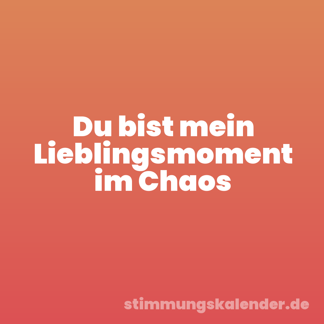Du bist mein Lieblingsmoment im Chaos