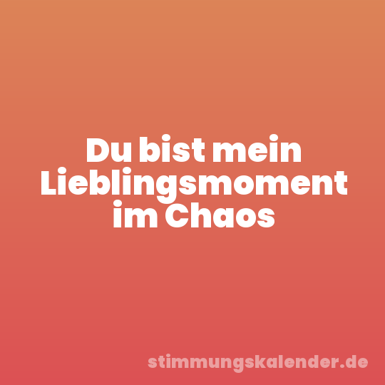 Du bist mein Lieblingsmoment im Chaos