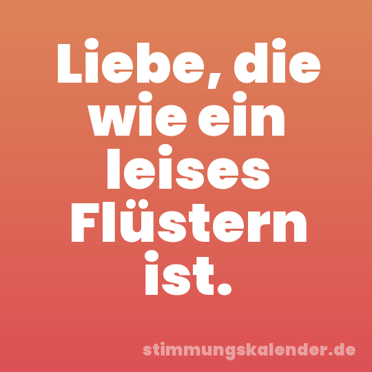 Liebe, die wie ein leises Flüstern ist.
