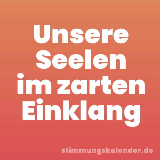 Unsere Seelen im zarten Einklang