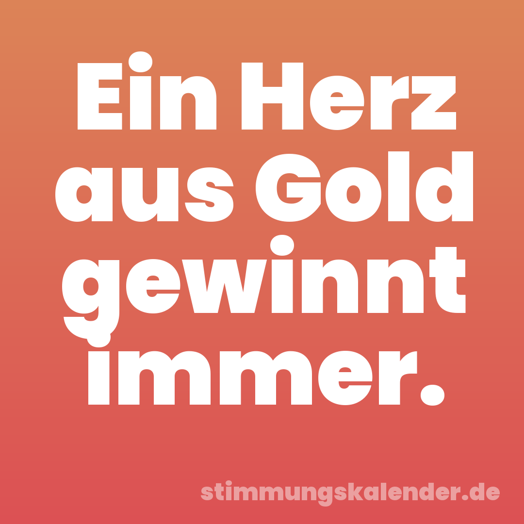 Ein Herz aus Gold gewinnt immer.