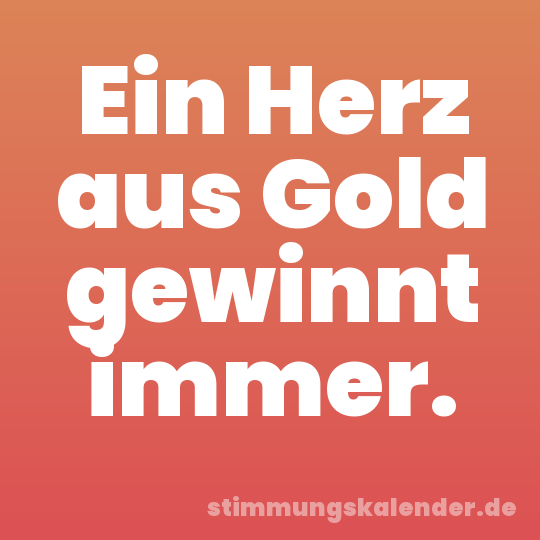 Ein Herz aus Gold gewinnt immer.